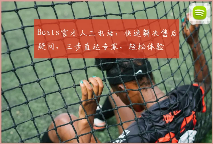 Beats官方人工电话，快速解决售后疑问，三步直达专家，轻松体验