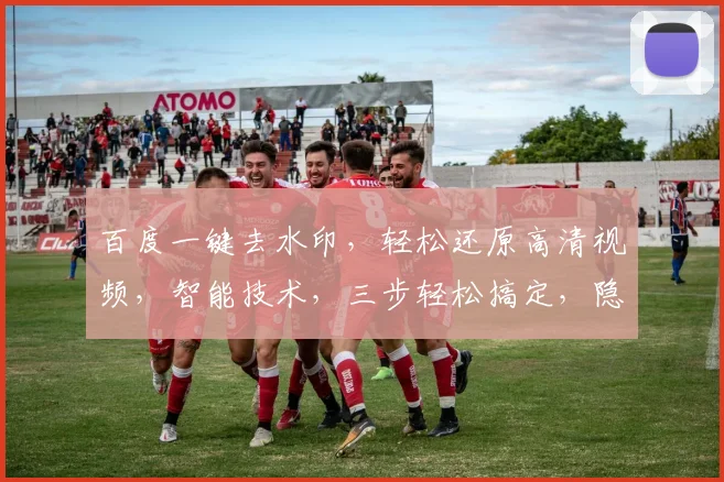 百度一键去水印，轻松还原高清视频，智能技术，三步轻松搞定，隐私无忧