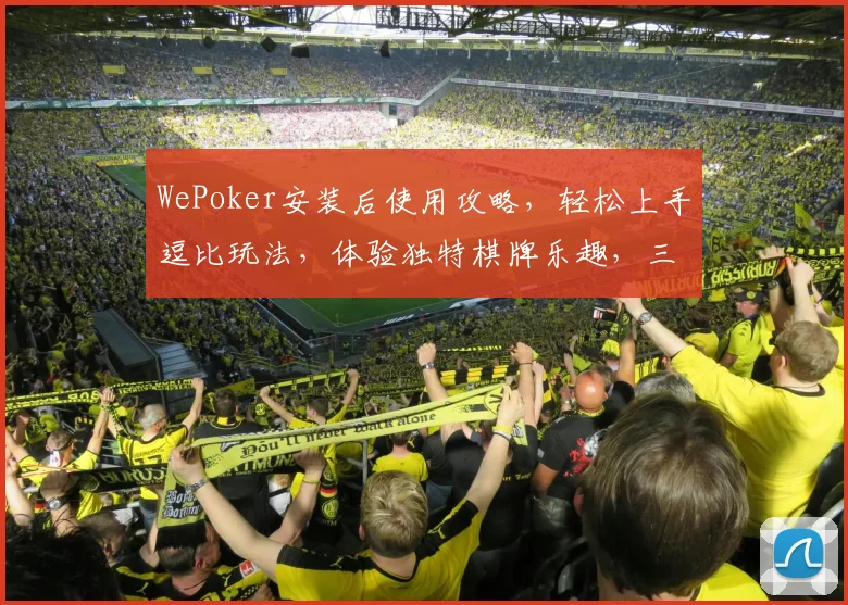 WePoker安装后使用攻略，轻松上手逗比玩法，体验独特棋牌乐趣，三步走学玩技巧