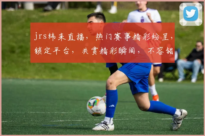 jrs纬来直播，热门赛事精彩纷呈，锁定平台，共赏精彩瞬间，不容错过，快来加入