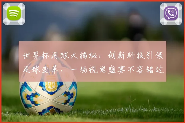 世界杯用球大揭秘，创新科技引领足球变革，一场视觉盛宴不容错过，一触即发