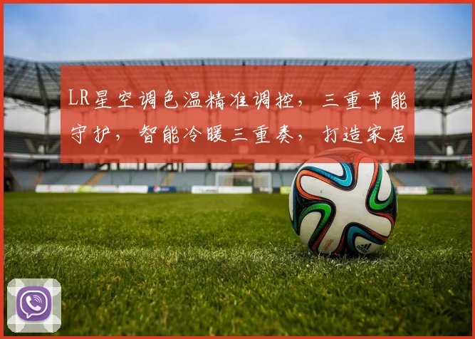 LR星空调色温精准调控，三重节能守护，智能冷暖三重奏，打造家居舒适体验。