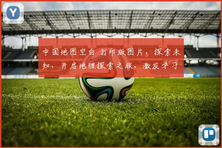中国地图空白 打印版图片，探索未知，开启地理探索之旅，激发学习兴趣，三步获取。
