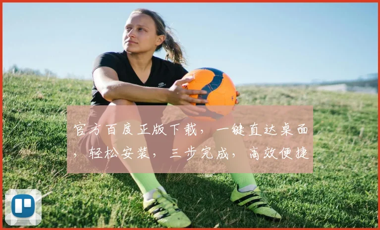 官方百度正版下载，一键直达桌面，轻松安装，三步完成，高效便捷