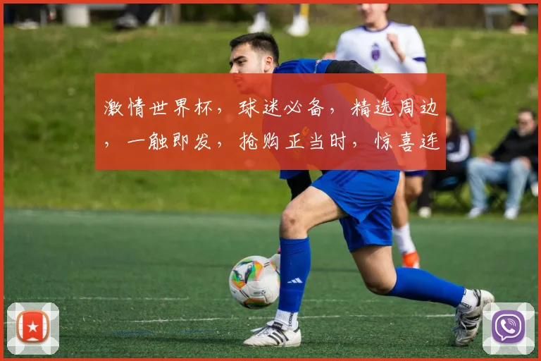 激情世界杯，球迷必备，精选周边，一触即发，抢购正当时，惊喜连连