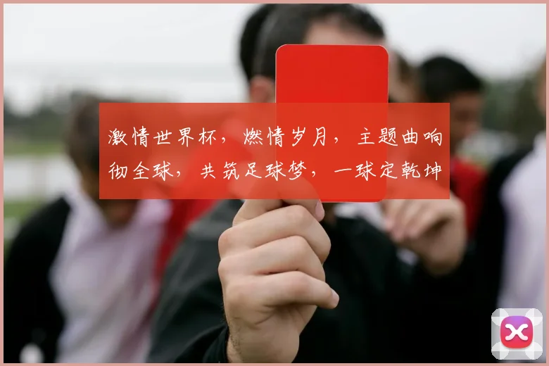 激情世界杯，燃情岁月，主题曲响彻全球，共筑足球梦，一球定乾坤，热血沸腾