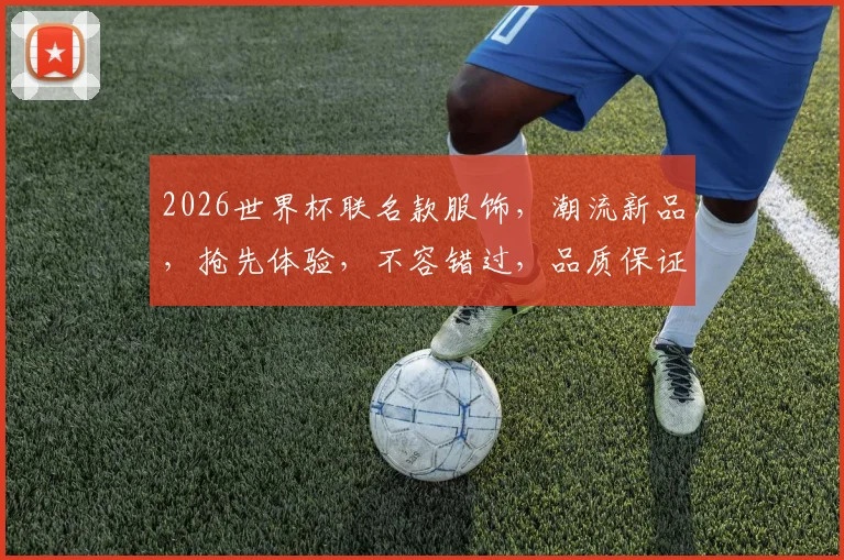 2026世界杯联名款服饰，潮流新品，抢先体验，不容错过，品质保证