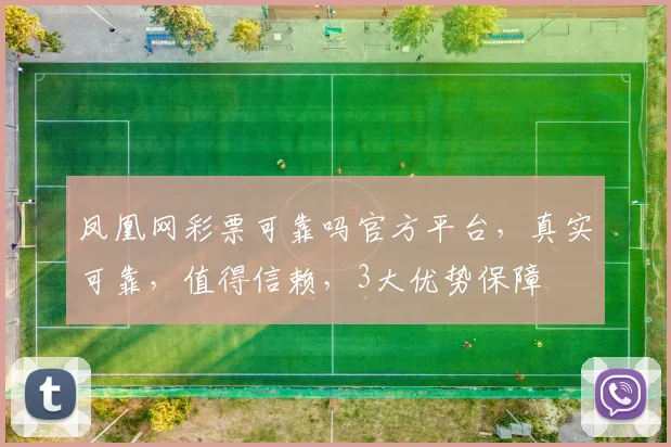 凤凰网彩票可靠吗官方平台，真实可靠，值得信赖，3大优势保障