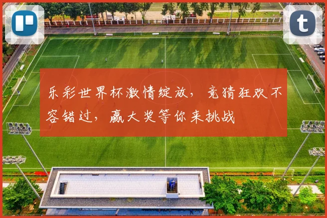 乐彩世界杯激情绽放，竞猜狂欢不容错过，赢大奖等你来挑战