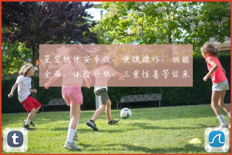 星空软件安卓版，便捷操作，功能全面，体验升级，三重惊喜等你来